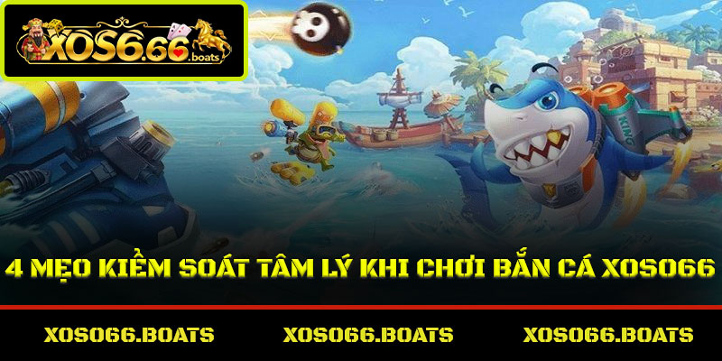 4 mẹo kiểm soát tâm lý khi chơi bắn cá Xoso66