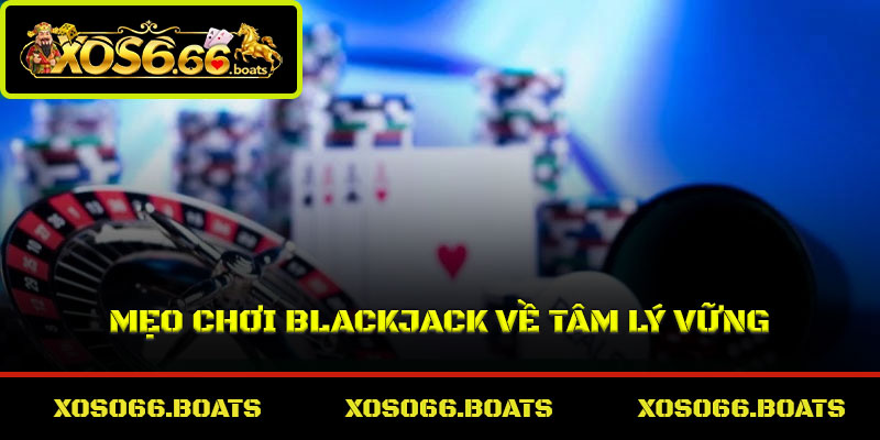 Mẹo chơi Blackjack về tâm lý vững