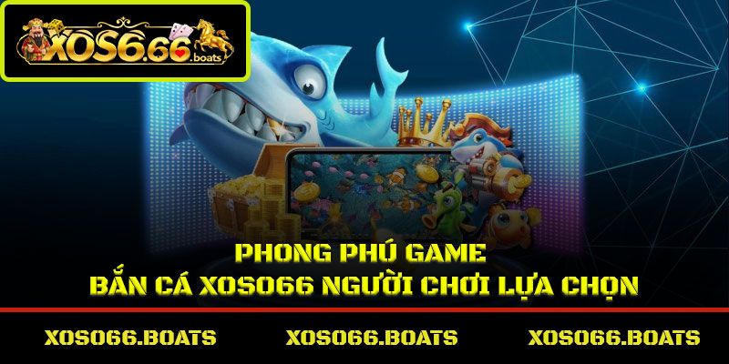 Phong phú game bắn cá xoso66 người chơi lựa chọn