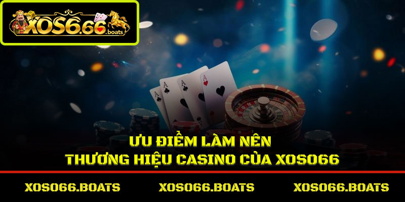 Ưu điểm làm nên thương hiệu casino của Xoso66